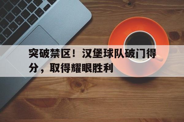 突破禁区！汉堡球队破门得分，取得耀眼胜利