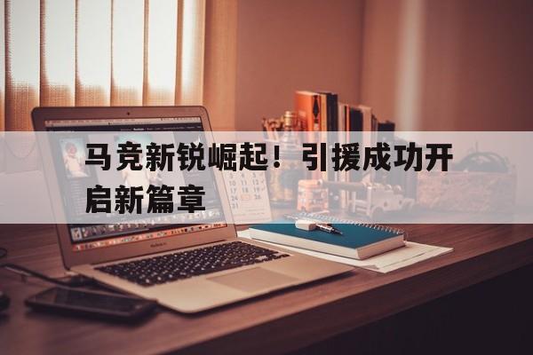 马竞新锐崛起！引援成功开启新篇章