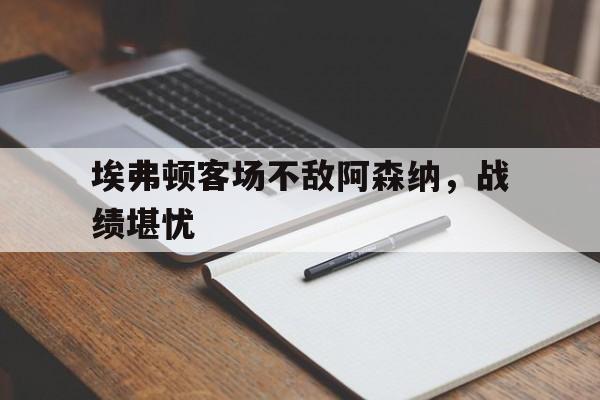 埃弗顿客场不敌阿森纳，战绩堪忧