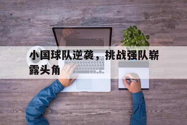 小国球队逆袭，挑战强队崭露头角